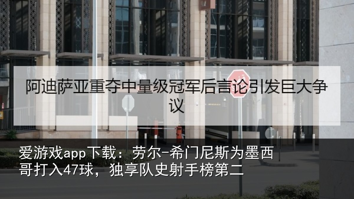 爱游戏app下载：劳尔-希门相关情况47球独相关情况