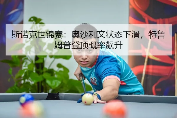 斯诺克世锦赛：奥沙利文状态下滑，特鲁姆普登顶概率飙升