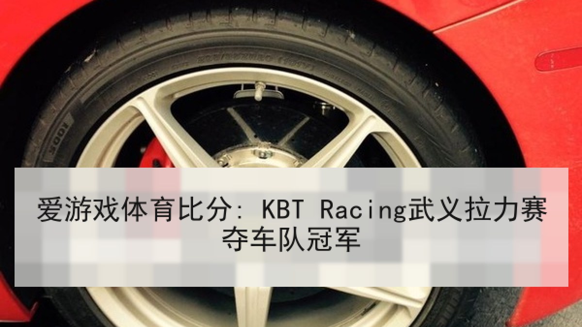 爱游戏体育比分: KBT Racing武义拉力赛夺车队冠军