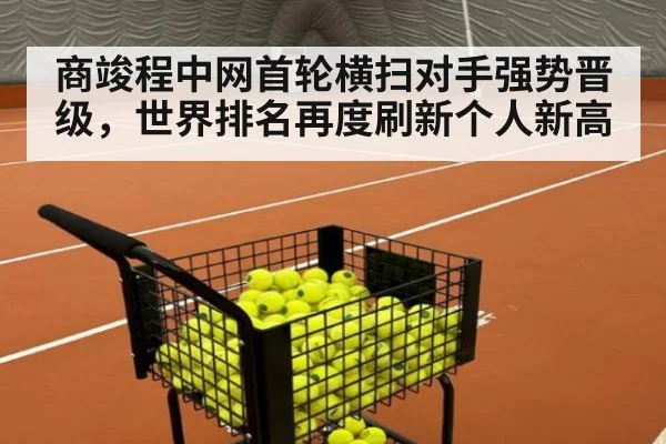 商竣程中网首轮横扫对手强势晋级，世界排名再度刷新个人新高