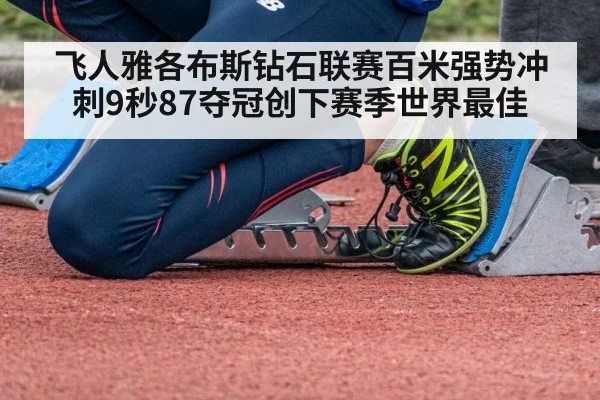 飞人雅各布斯钻石联赛百米强势冲刺9秒87夺冠创下赛季世界最佳