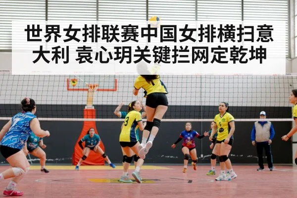 世界女排联赛中国女排横扫意大利 袁心玥关键拦网定乾坤