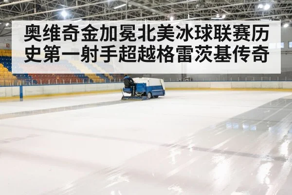 奥维奇金加冕北美冰球联赛历史第一射手超越格雷茨基传奇