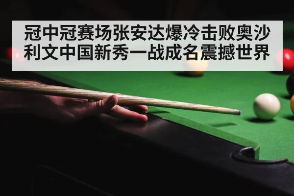 冠中冠赛场张安达爆冷击败奥沙利文中国新秀一战成名震撼世界